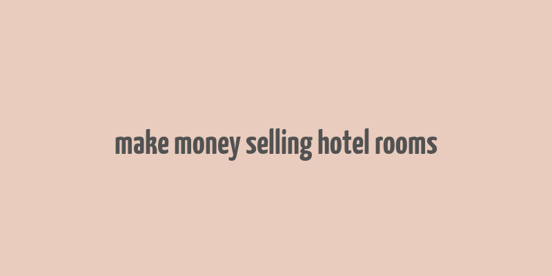 make money selling hotel rooms