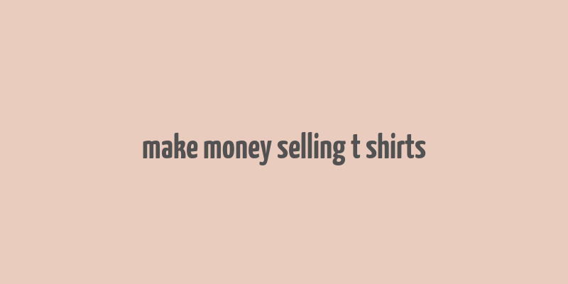 make money selling t shirts