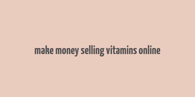 make money selling vitamins online