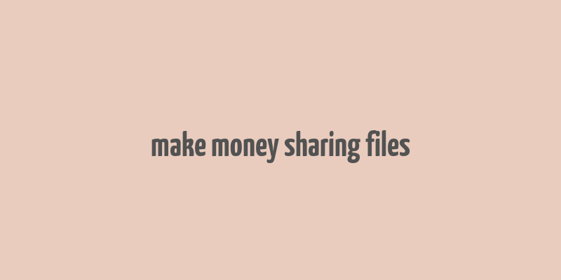 make money sharing files