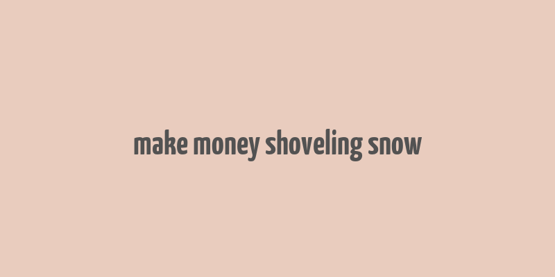 make money shoveling snow