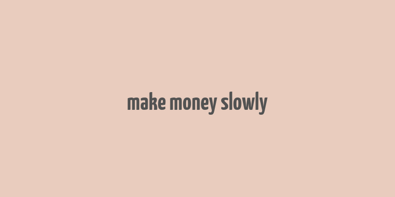 make money slowly