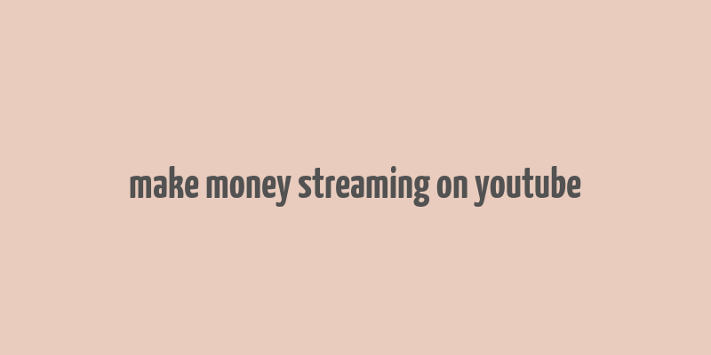 make money streaming on youtube