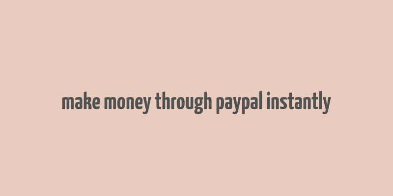 make money through paypal instantly