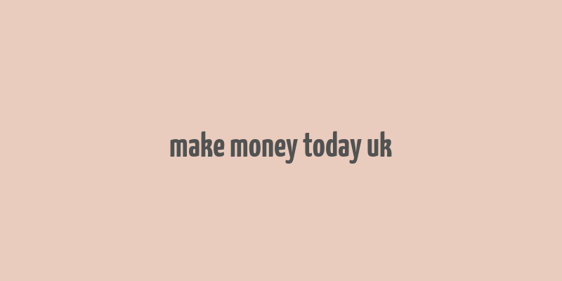 make money today uk