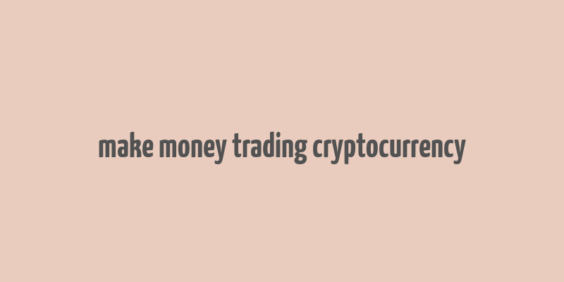 make money trading cryptocurrency