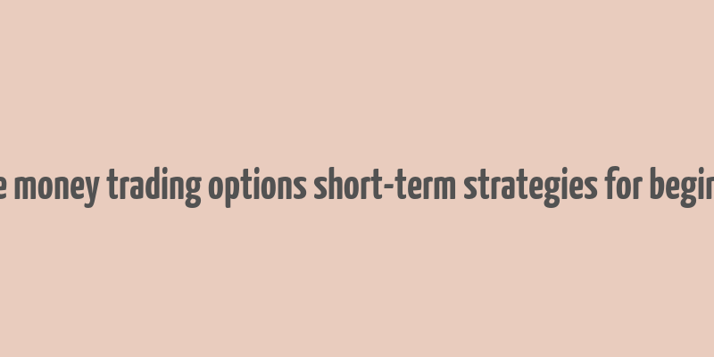 make money trading options short-term strategies for beginners