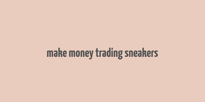 make money trading sneakers