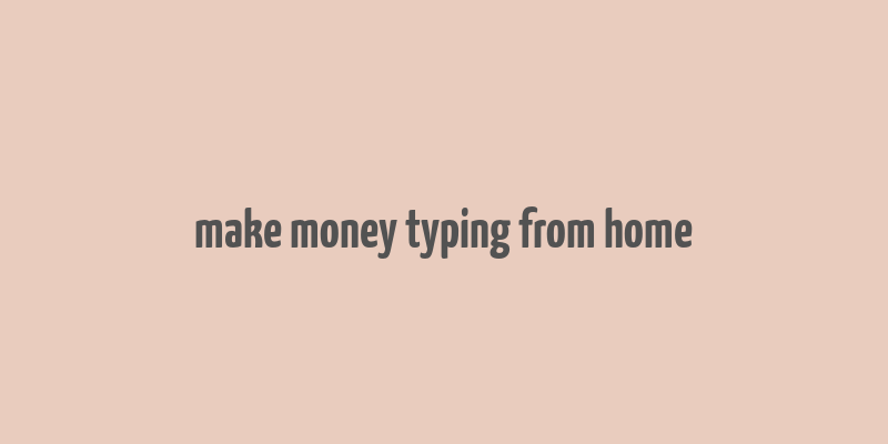 make money typing from home