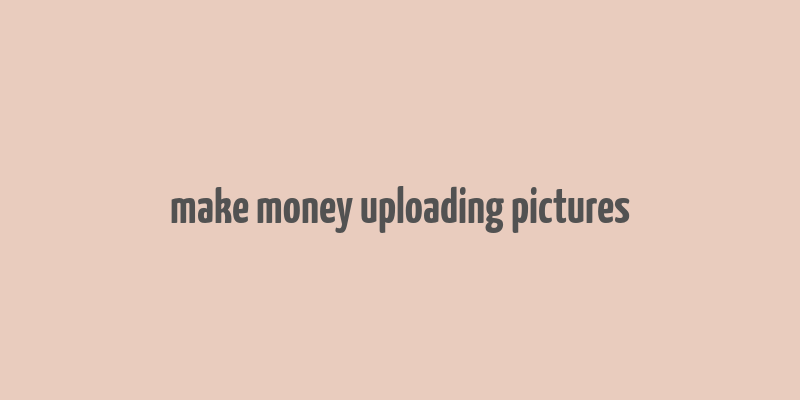 make money uploading pictures