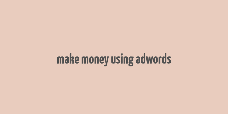 make money using adwords