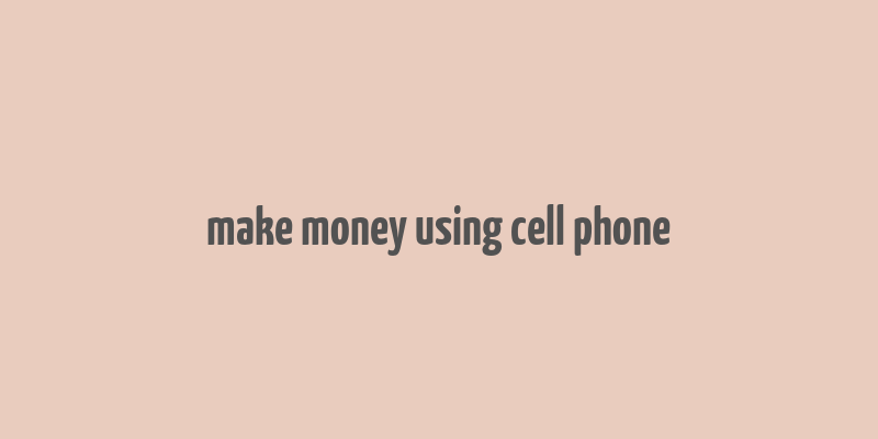 make money using cell phone