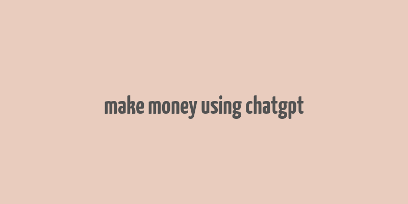 make money using chatgpt