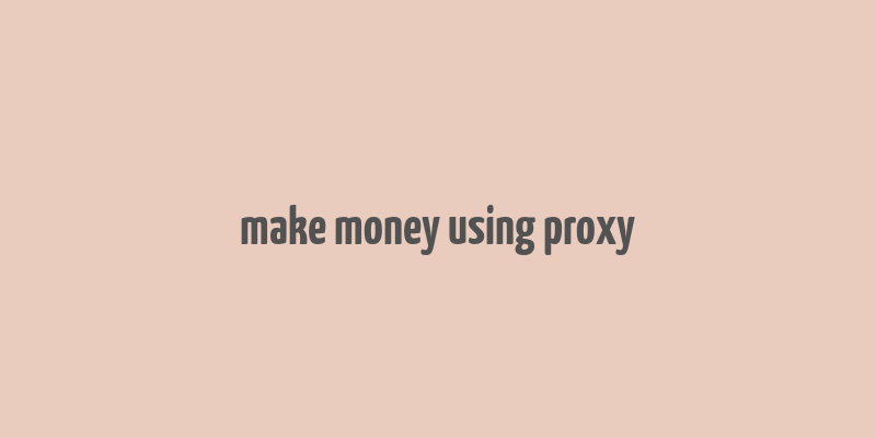 make money using proxy