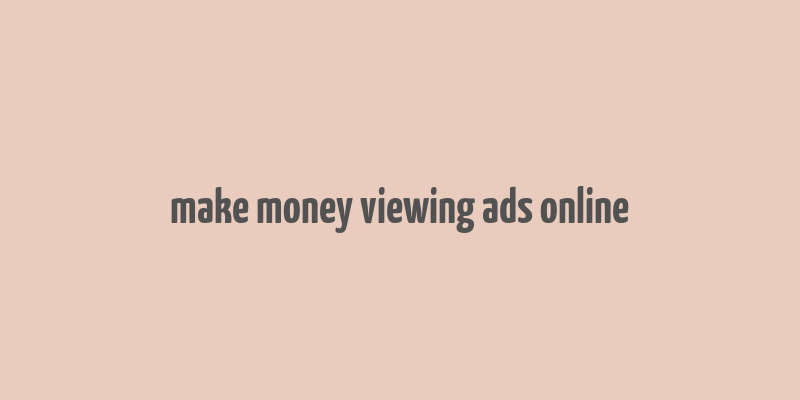 make money viewing ads online