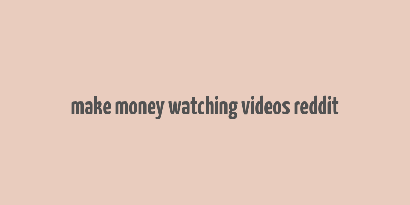 make money watching videos reddit