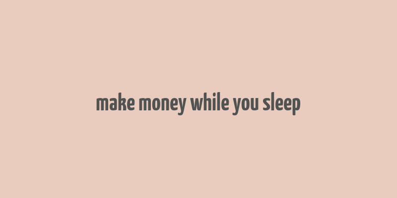 make money while you sleep