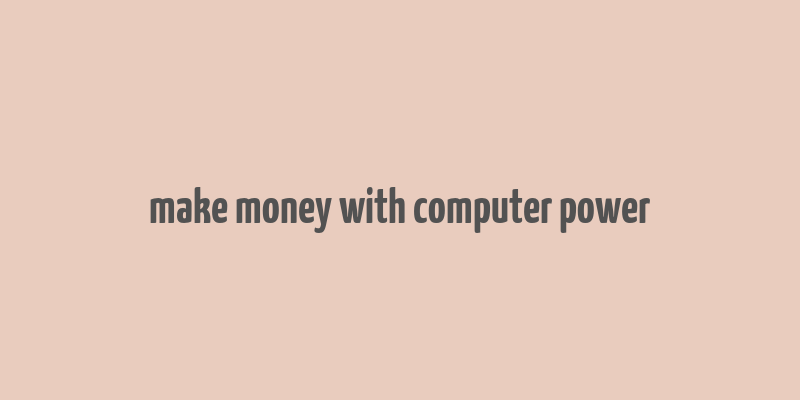 make money with computer power