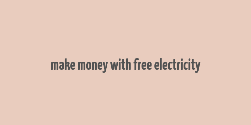 make money with free electricity