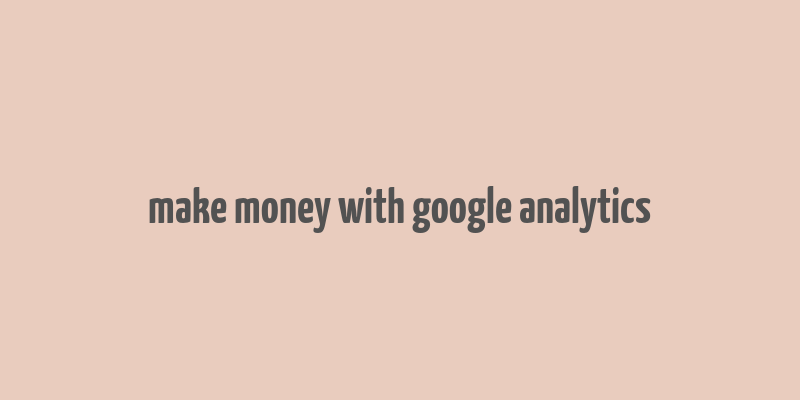 make money with google analytics