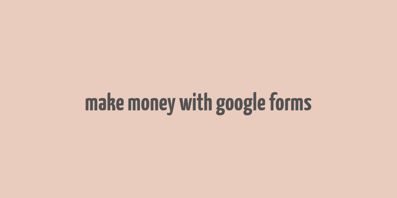 make money with google forms