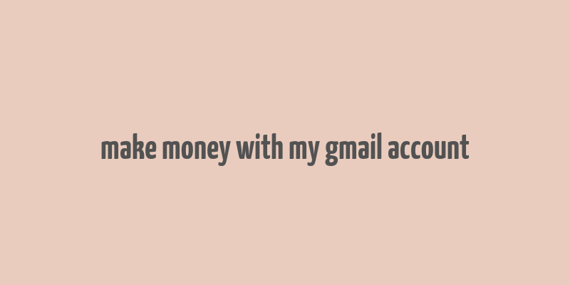 make money with my gmail account