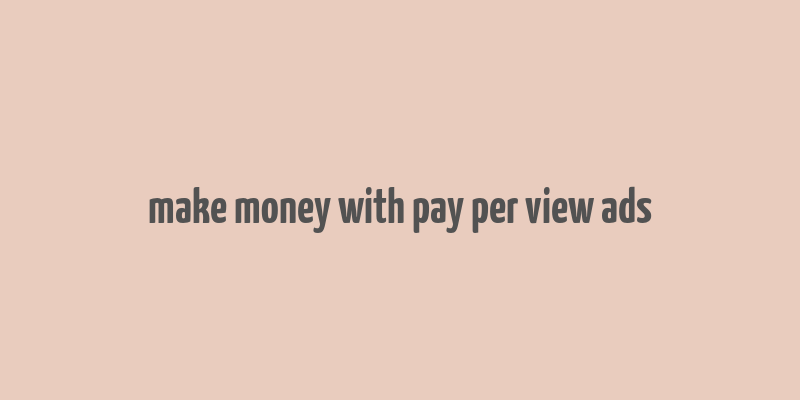 make money with pay per view ads