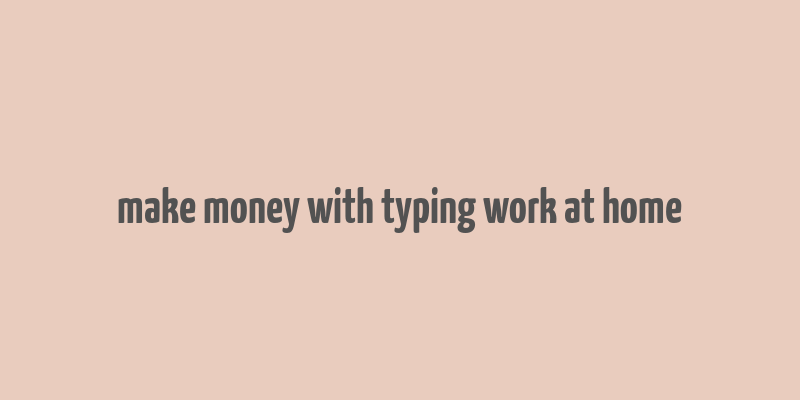 make money with typing work at home