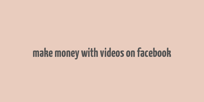 make money with videos on facebook