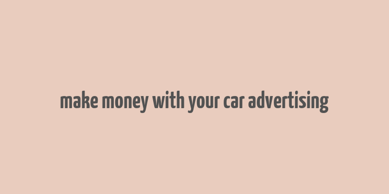 make money with your car advertising