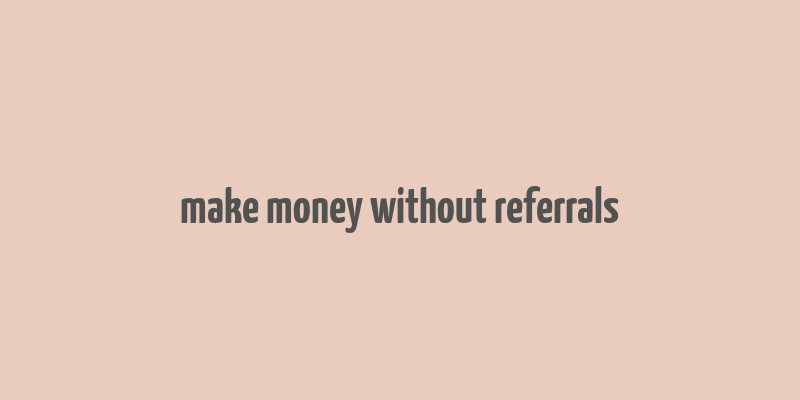 make money without referrals