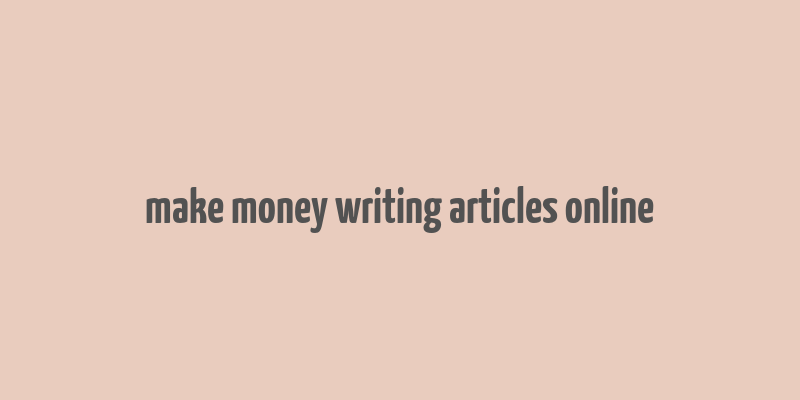 make money writing articles online