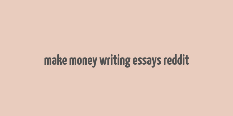 make money writing essays reddit