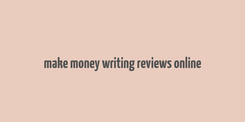 make money writing reviews online