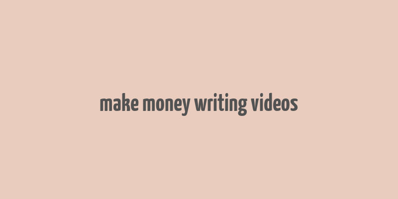 make money writing videos