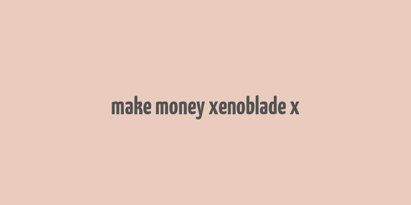 make money xenoblade x