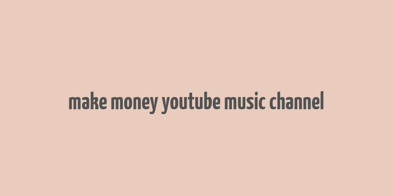 make money youtube music channel