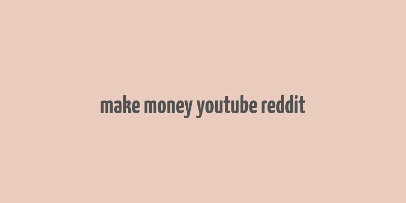 make money youtube reddit