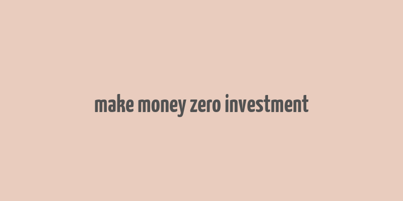 make money zero investment