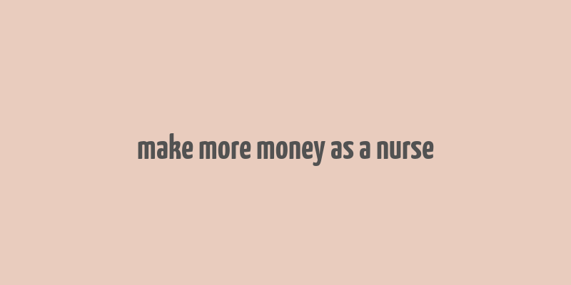 make more money as a nurse