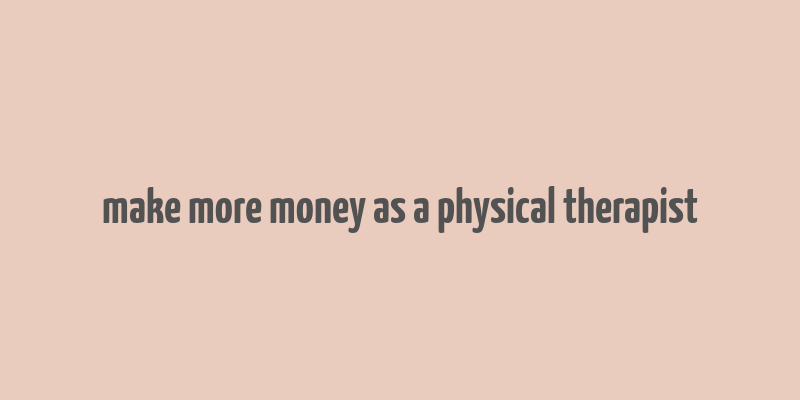 make more money as a physical therapist