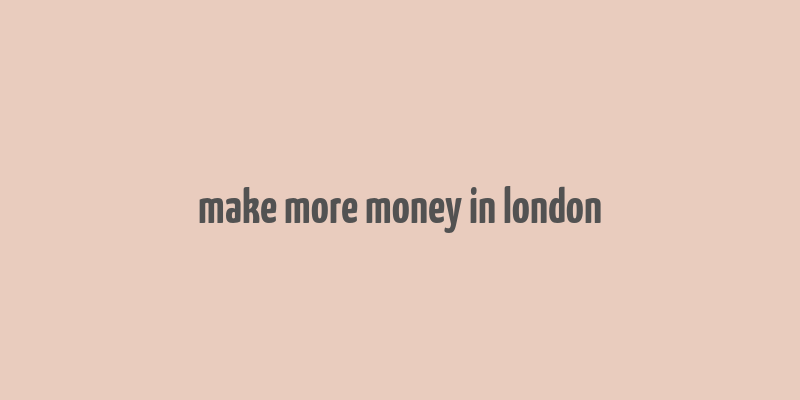 make more money in london