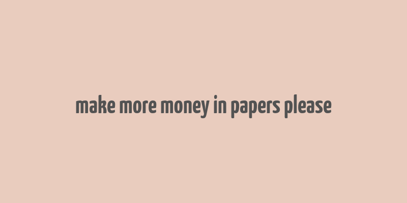 make more money in papers please