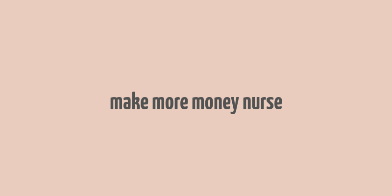 make more money nurse