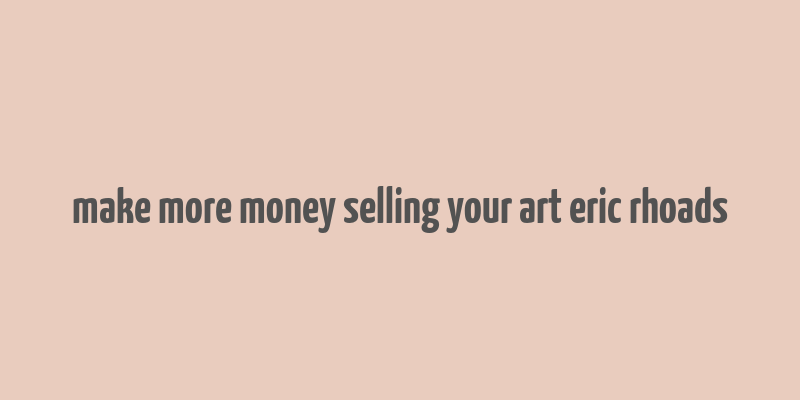 make more money selling your art eric rhoads