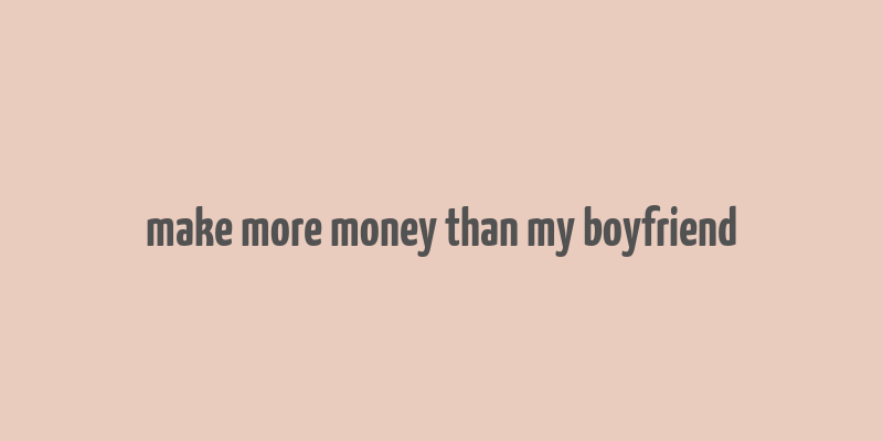 make more money than my boyfriend