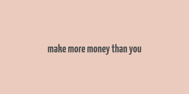 make more money than you