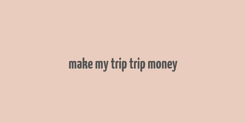 make my trip trip money