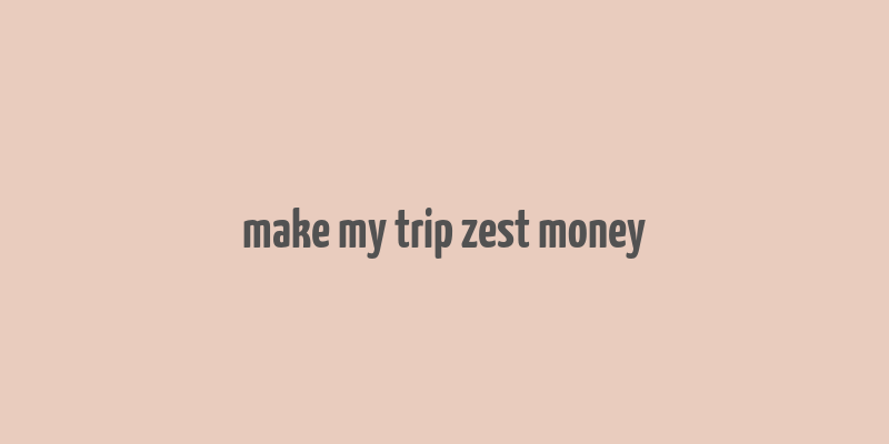 make my trip zest money