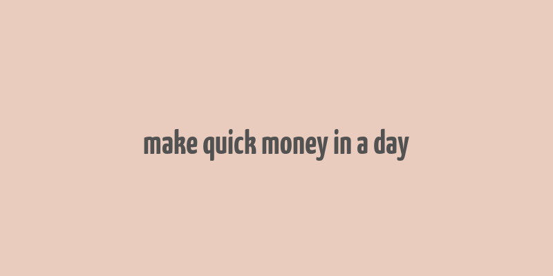 make quick money in a day